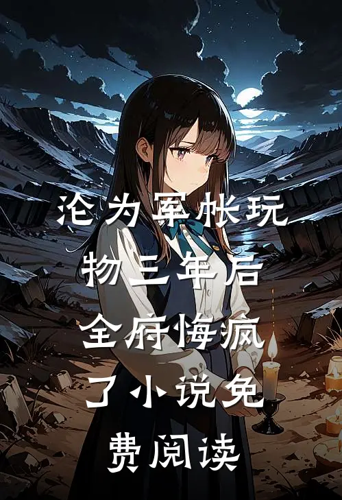 沦为军帐玩物三年后，全府悔疯了小说免费阅读