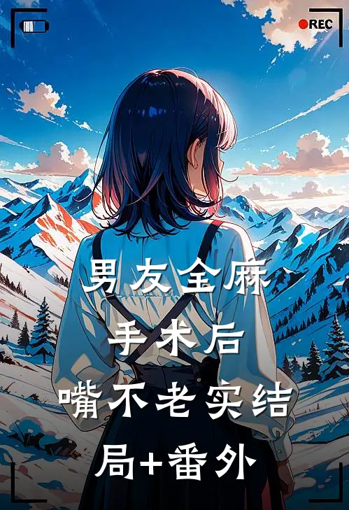 男友全麻手术后，嘴不老实结局+番外