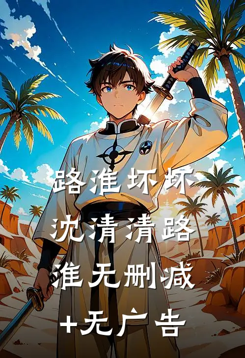 路淮坏坏沈清清路淮无删减+无广告