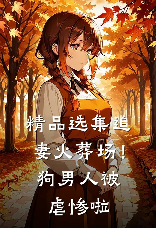 精品选集追妻火葬场！狗男人被虐惨啦
