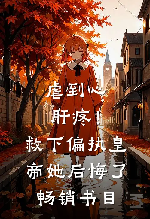 虐到心肝疼！救下偏执皇帝她后悔了畅销书目