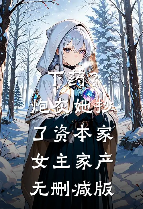 下药？炮灰她抄了资本家女主家产无删减版