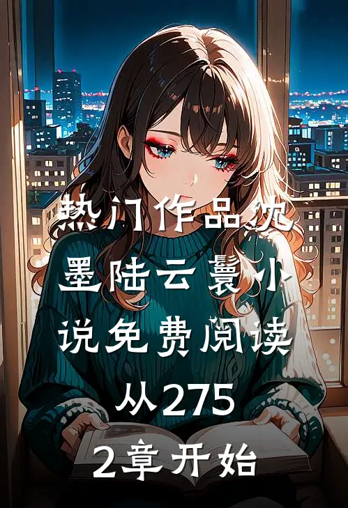 热门作品沈墨陆云鬟小说免费阅读从2752章开始