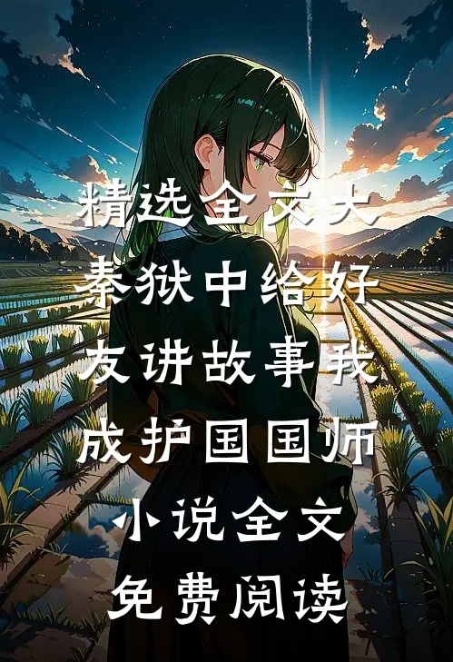 精选全文大秦狱中给好友讲故事我成护国国师小说全文免费阅读