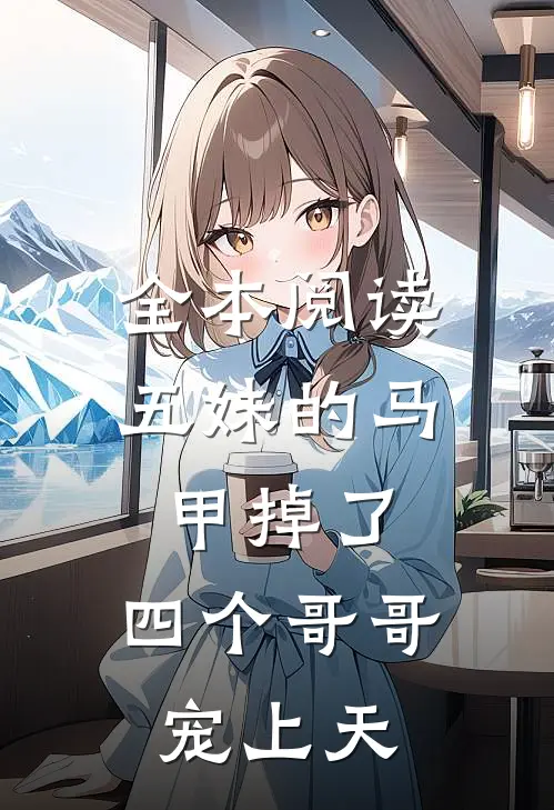 全本阅读五妹的马甲掉了，四个哥哥宠上天