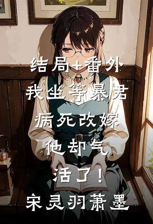 结局+番外我坐等暴君病死改嫁，他却气活了！宋灵羽萧墨