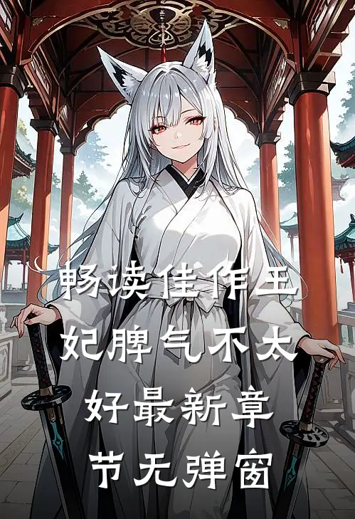 畅读佳作王妃脾气不太好 最新章节 无弹窗