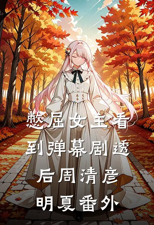 憋屈女主看到弹幕剧透后周清彦明夏 番外