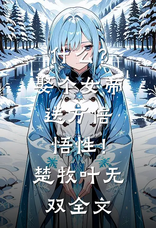 什么？娶个女帝，送万倍悟性！楚牧叶无双全文