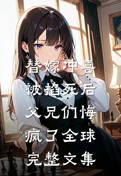 替嫁冲喜被掐死后，父兄们悔疯了全球完整文集