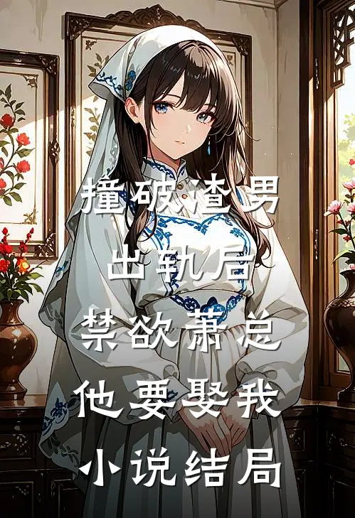 撞破渣男出轨后，禁欲萧总他要娶我小说结局