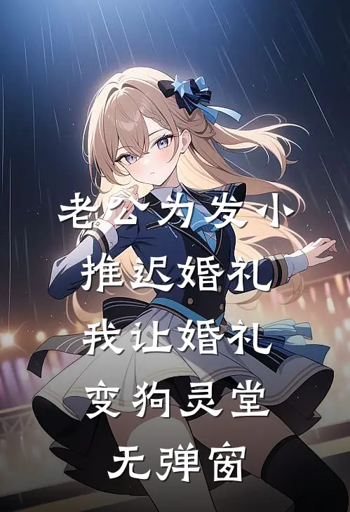 老公为发小推迟婚礼，我让婚礼变狗灵堂无弹窗