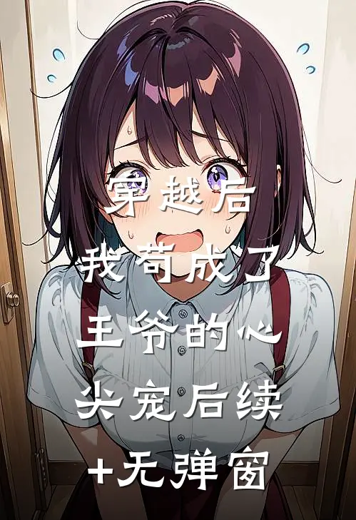 穿越后，我苟成了王爷的心尖宠后续+无弹窗