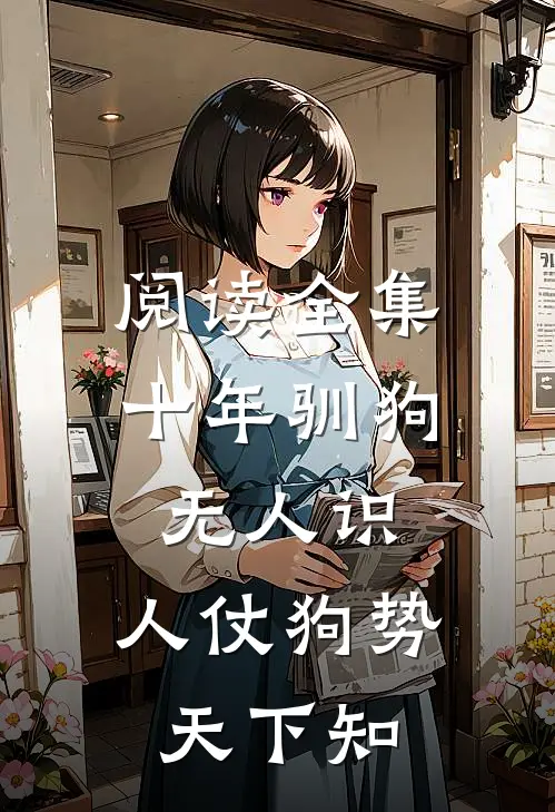 阅读全集十年驯狗无人识，人仗狗势天下知