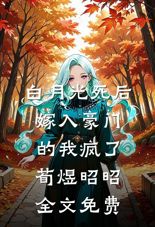 白月光死后，嫁入豪门的我疯了荀煜昭昭全文免费