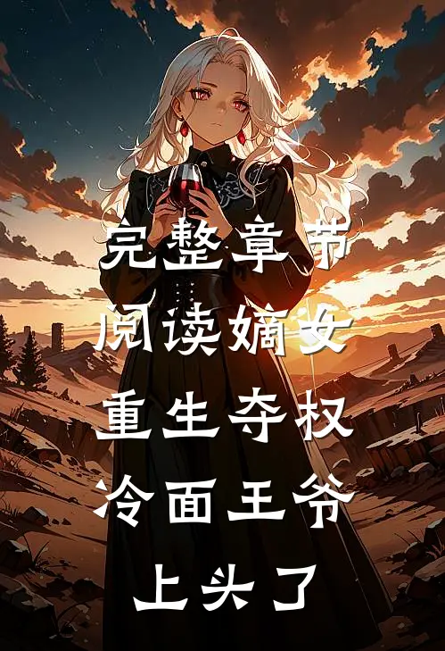 完整章节阅读嫡女重生夺权，冷面王爷上头了