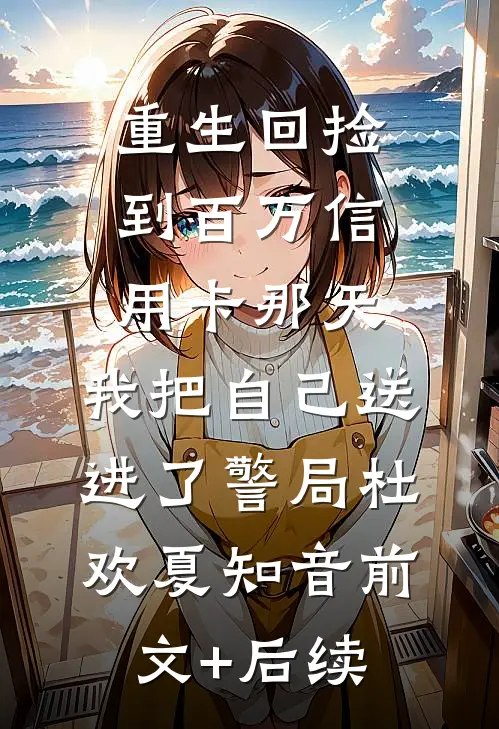 重生回捡到百万信用卡那天，我把自己送进了警局杜欢夏知音前文+后续