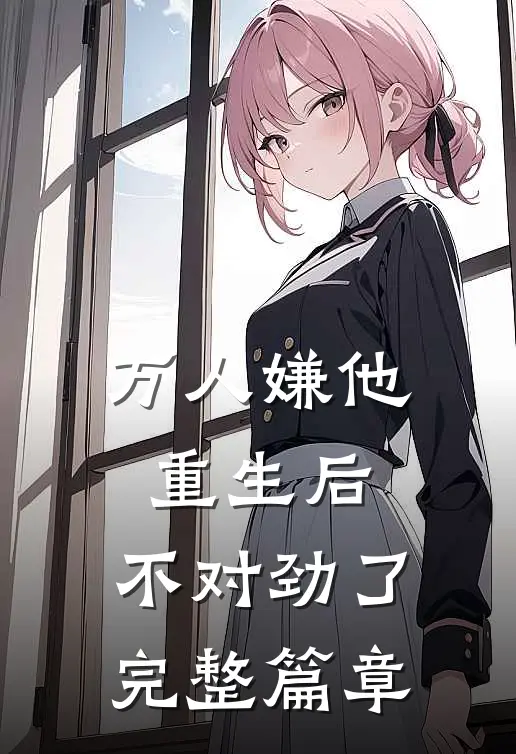 万人嫌他重生后，不对劲了完整篇章