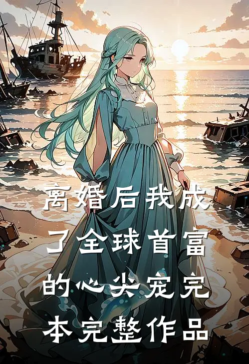 离婚后我成了全球首富的心尖宠完本完整作品