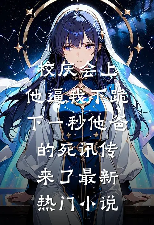 校庆会上，他逼我下跪，下一秒他爸的死讯传来了最新热门小说