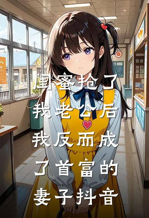 闺蜜抢了我老公后，我反而成了首富的妻子抖音