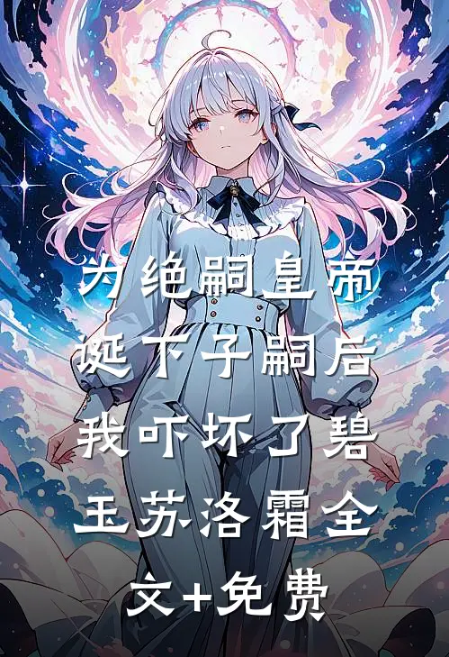 为绝嗣皇帝诞下子嗣后，我吓坏了碧玉苏洛霜全文+免费