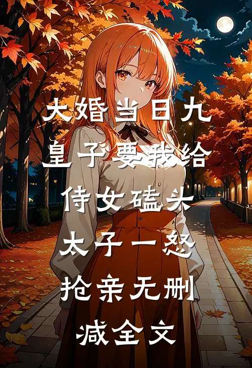 大婚当日九皇子要我给侍女磕头，太子一怒抢亲无删减全文
