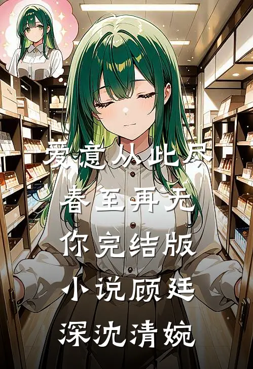 爱意从此尽，春至再无你完结版小说顾廷深沈清婉