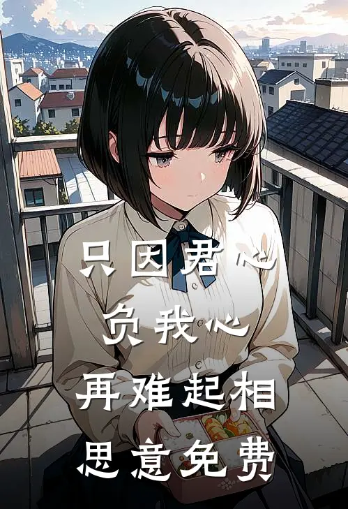 只因君心负我心，再难起相思意免费