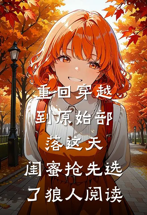 重回穿越到原始部落这天，闺蜜抢先选了狼人阅读