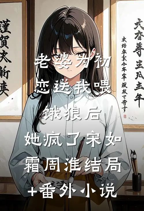 老婆为初恋送我喂饿狼后，她疯了宋如霜周淮结局+番外小说