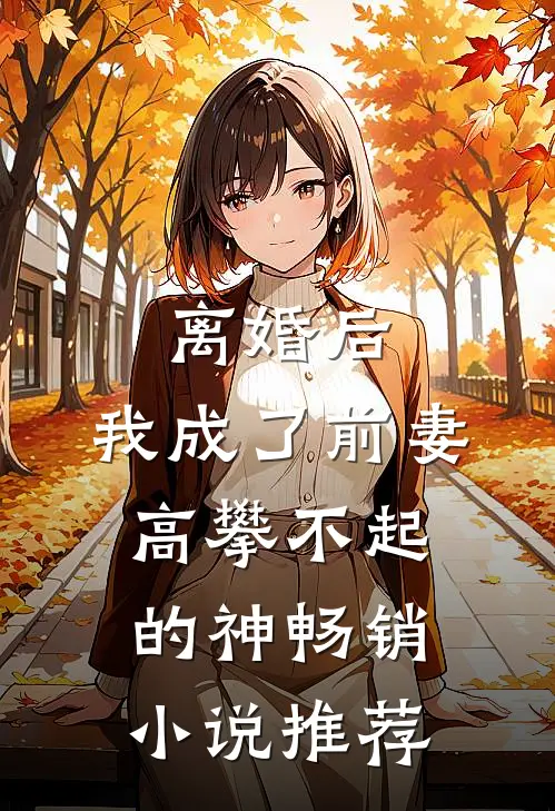 离婚后，我成了前妻高攀不起的神畅销小说推荐