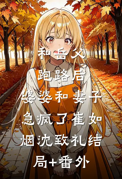和岳父跑路后，婆婆和妻子急疯了崔如烟沈致礼结局+番外