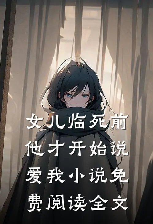 女儿临死前，他才开始说爱我小说免费阅读全文