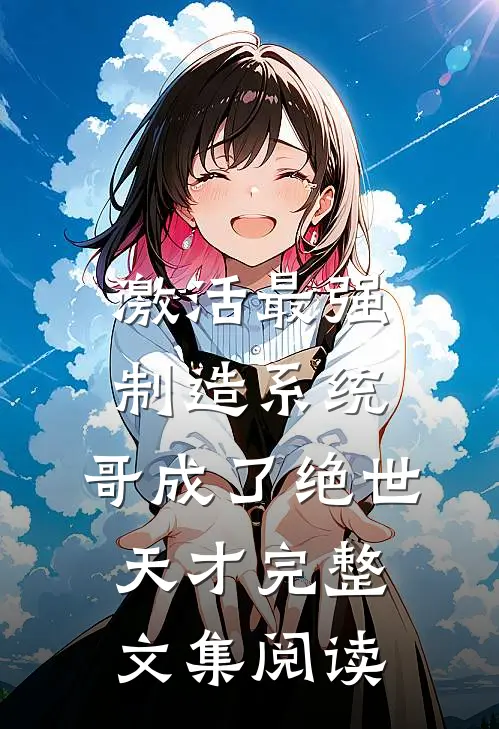 激活最强制造系统，哥成了绝世天才完整文集阅读
