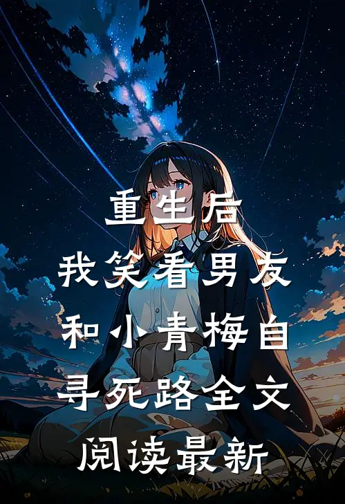 重生后，我笑看男友和小青梅自寻死路全文阅读最新
