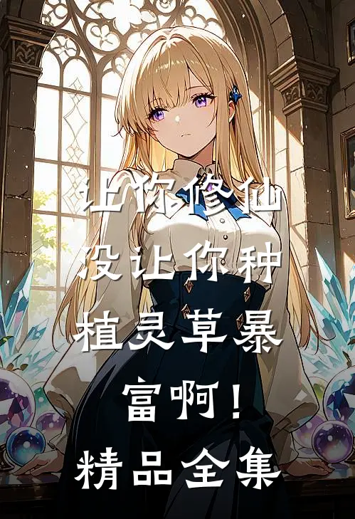 让你修仙，没让你种植灵草暴富啊！精品全集