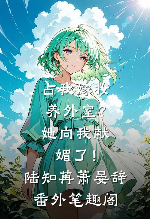 占我嫁妆养外室？她向我献媚了！：陆知苒萧晏辞番外笔趣阁