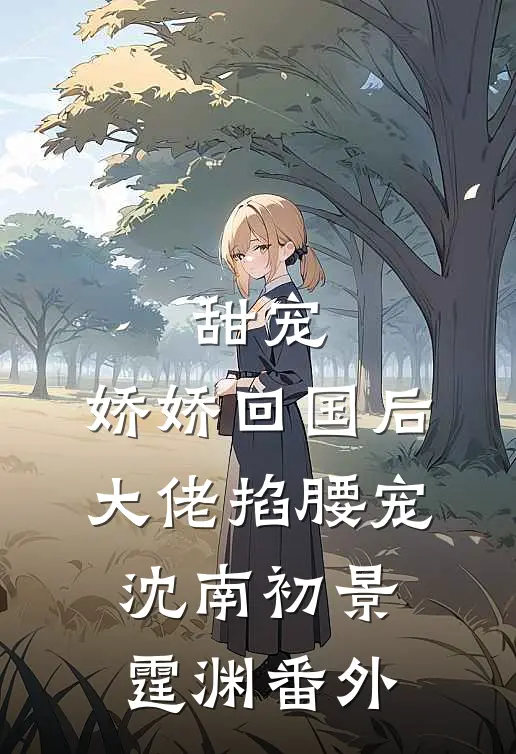 甜宠：娇娇回国后，大佬掐腰宠沈南初景霆渊 番外