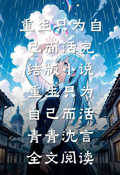 重生只为自己而活完结版小说_重生只为自己而活青青沈言全文阅读