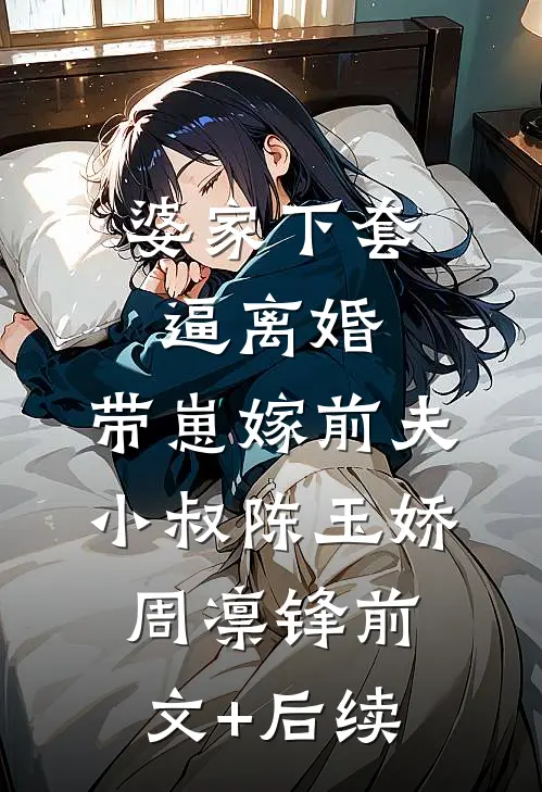 婆家下套逼离婚，带崽嫁前夫小叔陈玉娇周凛锋前文+后续