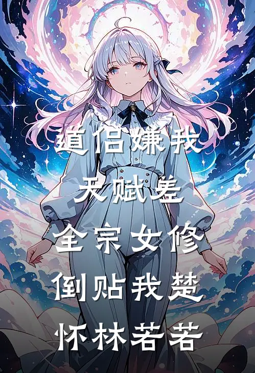 道侣嫌我天赋差，全宗女修倒贴我楚怀林若若