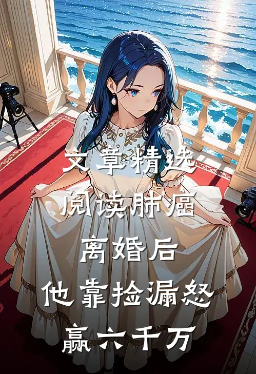 文章精选阅读肺癌离婚后，他靠捡漏怒赢六千万