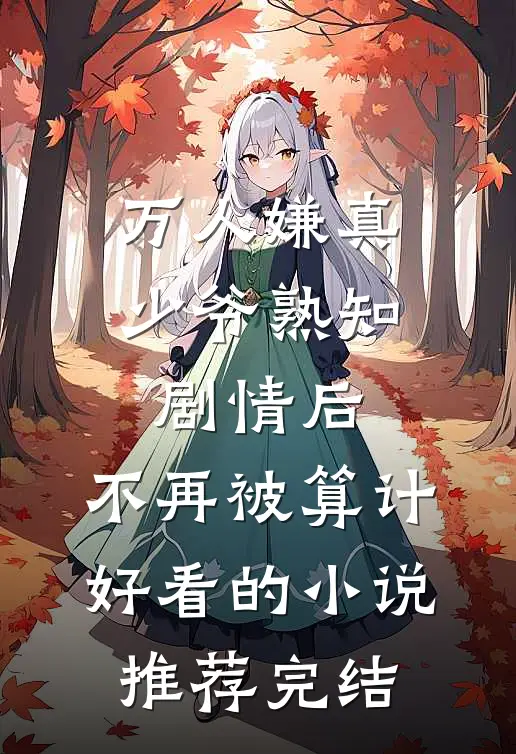 万人嫌真少爷熟知剧情后，不再被算计好看的小说推荐完结