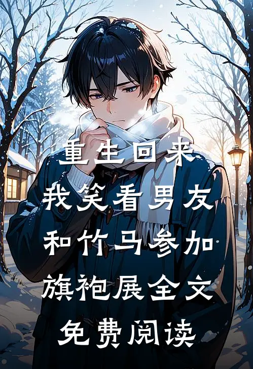 重生回来，我笑看男友和竹马参加旗袍展全文免费阅读