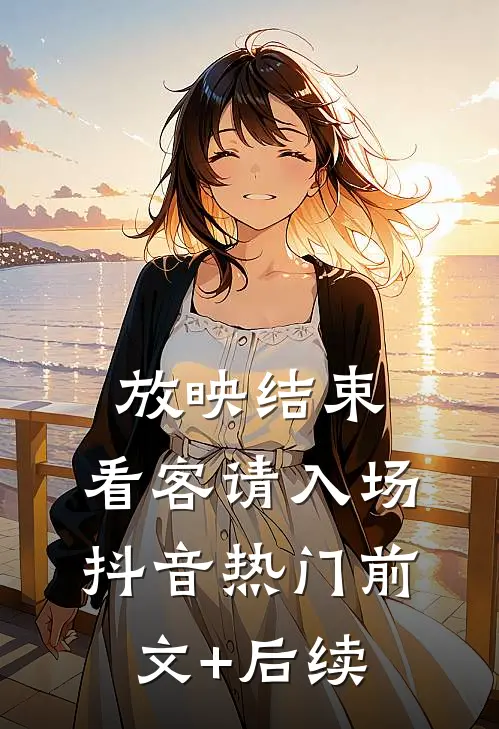 放映结束，看客请入场抖音热门前文+后续