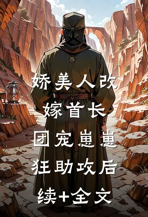 娇美人改嫁首长，团宠崽崽狂助攻后续+全文