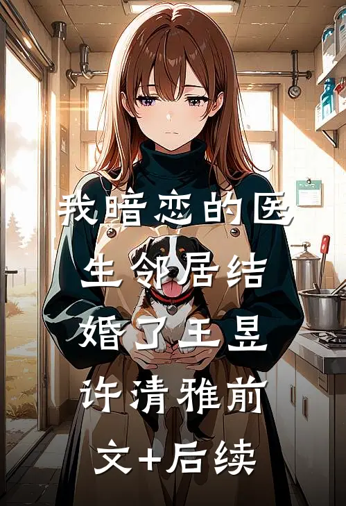 我暗恋的医生邻居结婚了王昱许清雅前文+后续