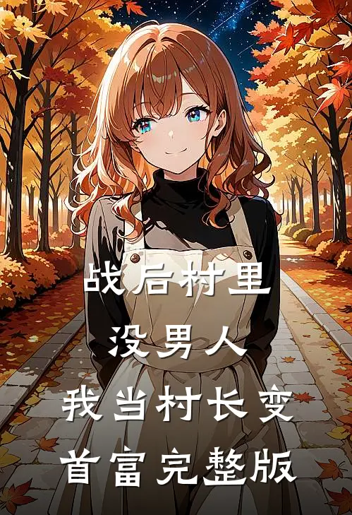 战后村里没男人，我当村长变首富完整版