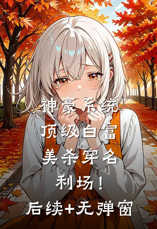 神豪系统：顶级白富美杀穿名利场！后续+无弹窗